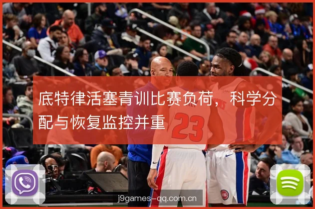 底特律活塞青训比赛负荷，科学分配与恢复监控并重