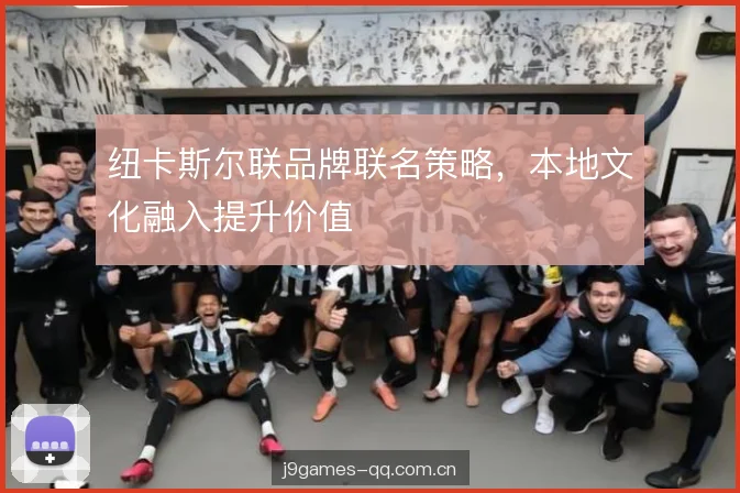 纽卡斯尔联品牌联名策略,本地文化融入提升价值 纽卡斯尔联品牌联名策略,本地文化融入提升价值