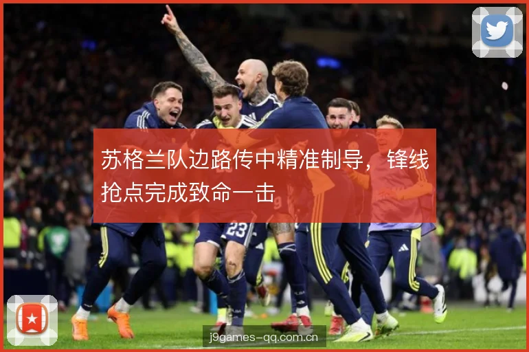 苏格兰队边路传中精准制导,锋线抢点完成致命一击 苏格兰队边路传中精准制导,锋线抢点完成致命一击